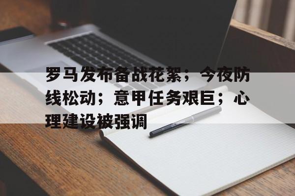 包含罗马发布备战花絮;今夜防线松动;意甲任务艰巨;心理建设被强调的词条 包含罗马发布备战花絮;今夜防线松动;意甲任务艰巨;心理建设被强调的词条