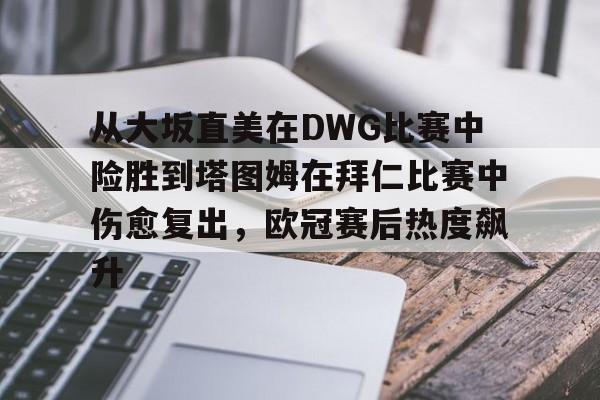 关于从大坂直美在DWG比赛中险胜到塔图姆在拜仁比赛中伤愈复出，欧冠赛后热度飙升的信息