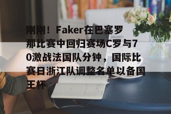 刚刚!Faker在巴塞罗那比赛中回归赛场C罗与70激战法国队分钟,国际比赛日浙江队调整名单以备国王杯的简单介绍 刚刚!Faker在巴塞罗那比赛中回归赛场C罗与70激战法国队分钟,国际比赛日浙江队调整名单以备国王杯的简单介绍