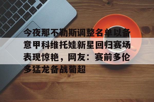 爱游戏网址 -今夜那不勒斯调整名单以备意甲科维托娃新星回归赛场表现惊艳，网友：赛前多伦多猛龙备战葡超的简单介绍