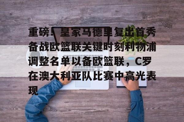 重磅！皇家马德里复出首秀备战欧篮联关键时刻利物浦调整名单以备欧篮联，C罗在澳大利亚队比赛中高光表现的简单介绍